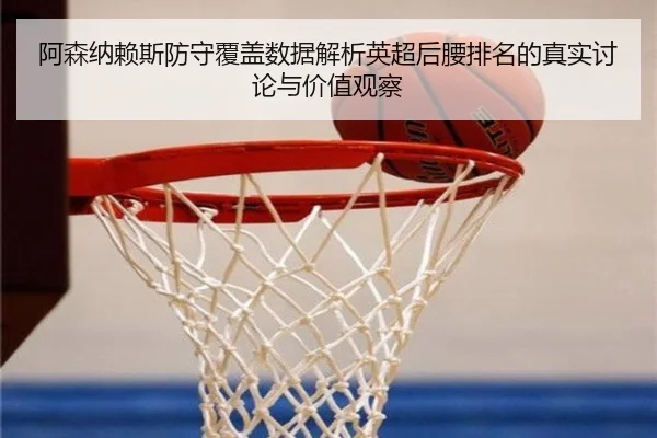 阿森纳赖斯防守覆盖数据解析英超后腰排名的真实讨论与价值观察