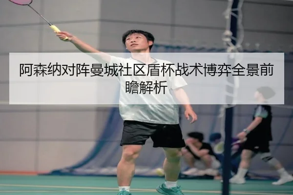阿森纳对阵曼城社区盾杯战术博弈全景前瞻解析 | kaiyun