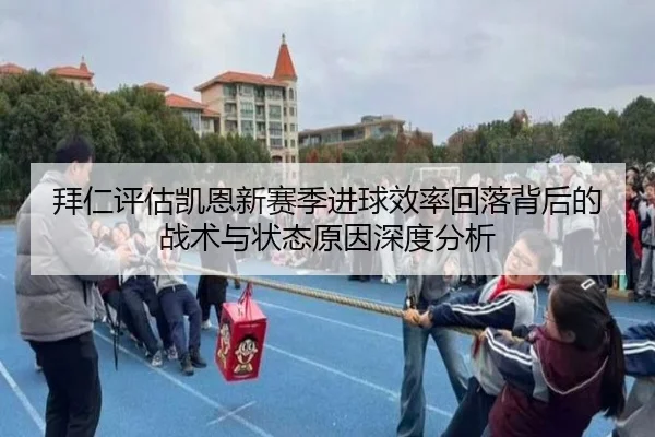 拜仁评估凯恩新赛季进球效率回落背后的战术与状态原因深度分析（kaiyun）