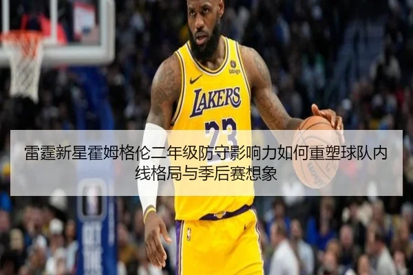 雷霆新星霍姆格伦二年级防守影响力如何重塑球队内线格局与季后赛想象 | kaiyun
