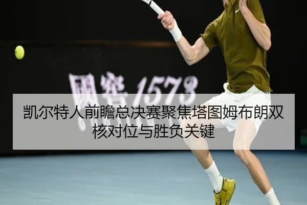 凯尔特人前瞻总决赛聚焦塔图姆布朗双核对位与胜负关键（kaiyun）