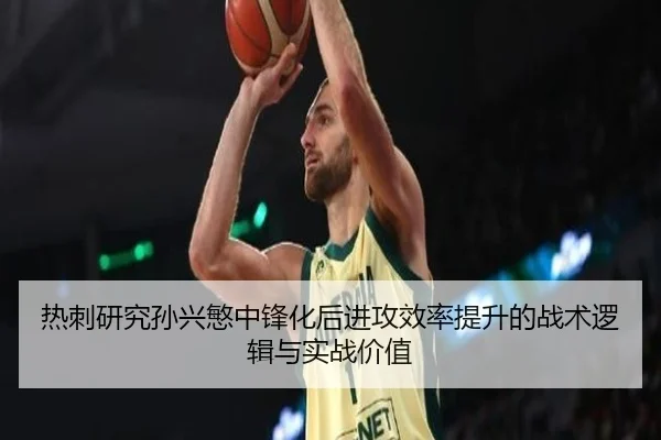 热刺研究孙兴慜中锋化后进攻效率提升的战术逻辑与实战价值 - kaiyun
